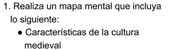 Realiza un mapa mental que incluya 
lo siguiente: 
Características de la cultura 
medieval