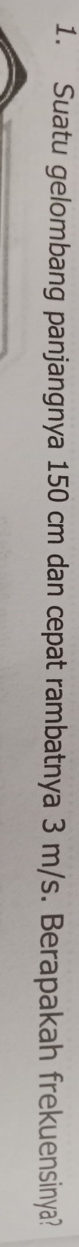 Suatu gelombang panjangnya 150 cm dan cepat rambatnya 3 m/s. Berapakah frekuensinya?