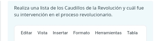 Realiza una lista de los Caudillos de la Revolución y cuál fue 
su intervención en el proceso revolucionario. 
Editar Vista Insertar Formato Herramientas Tabla