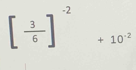 [ 3/6 ]^-2 +10^(-2)