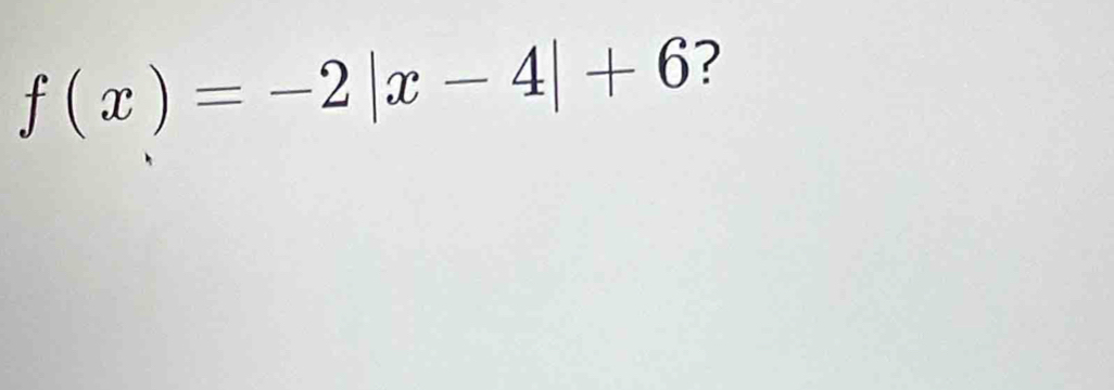 f(x)=-2|x-4|+6 ?