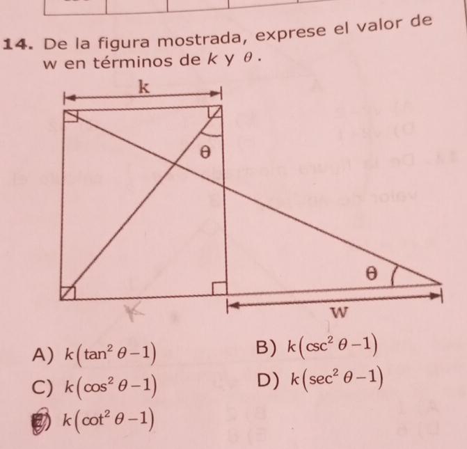 De la figura mostrada, exprese el valor de
w en términos de k y θ.
A) k(tan^2θ -1)
B) k(csc^2θ -1)
C) k(cos^2θ -1)
D) k(sec^2θ -1)
k(cot^2θ -1)