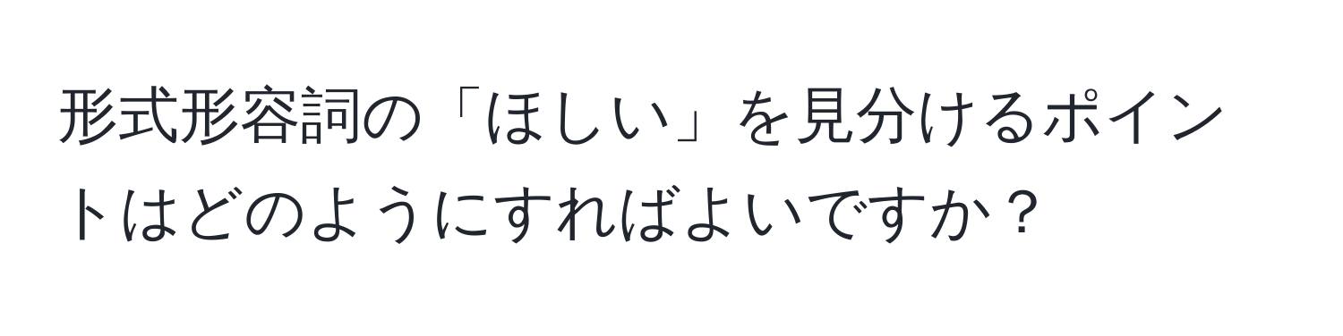 形式形容詞の「ほしい」を見分けるポイントはどのようにすればよいですか？