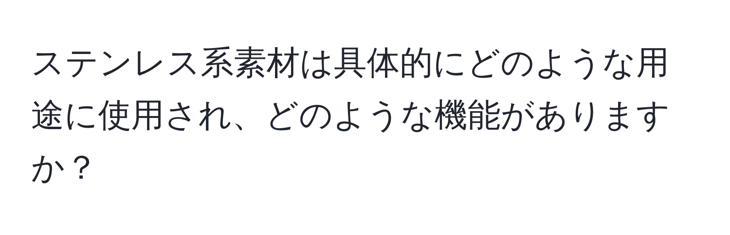 ステンレス系素材は具体的にどのような用途に使用され、どのような機能がありますか？