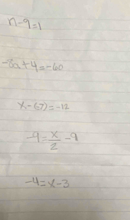 n-9=1
-8a+4=-60
x-(-7)=-12
-9= x/2 -9
-4=x-3