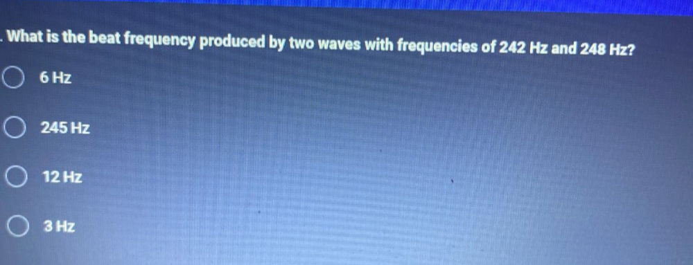 What is the beat frequency produced by two waves with frequencies of 242 Hz and 2∠ 18 Hz?
6 Hz
245 Hz
12 Hz
3 Hz