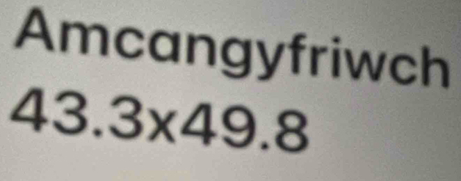 Amcangyfriwch
43.3* 49.8