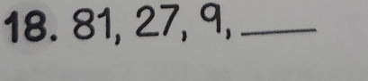 18. 81, 27, 9,_