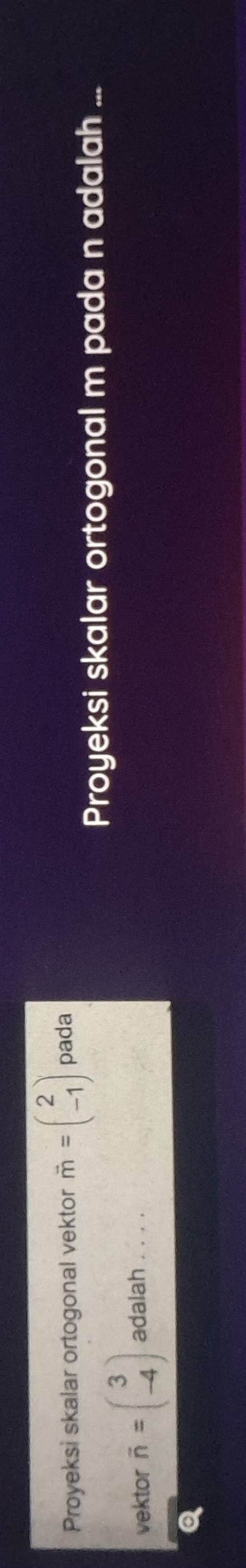 Proyeksi skalar ortogonal vektor vector m=beginpmatrix 2 -1endpmatrix pada
Proyeksi skalar ortogonal m pada n adalah ...
vektor overline n=beginpmatrix 3 -4endpmatrix adalah ....