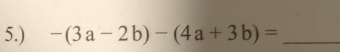 5.) -(3a-2b)-(4a+3b)= _