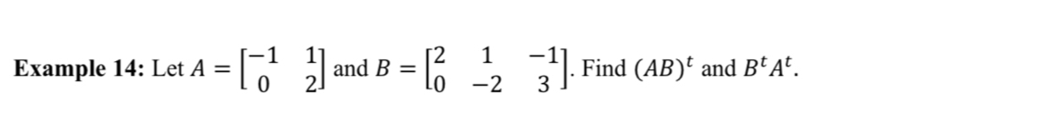 Example 14: Let A=beginbmatrix -1&1 0&2endbmatrix and B=beginbmatrix 2&1&-1 0&-2&3endbmatrix. Find (AB)^t and B^tA^t.