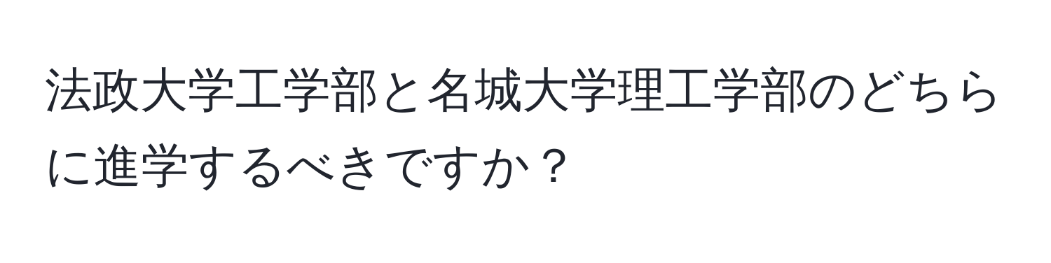 法政大学工学部と名城大学理工学部のどちらに進学するべきですか？