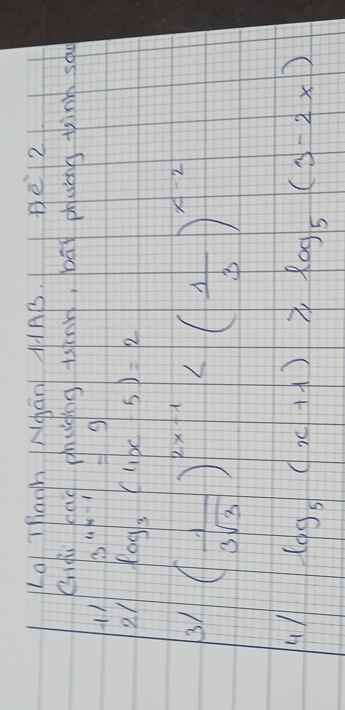 Lal THanh INdGn MAB. Be12 
Qiqi cag cnugng tsnk, bāg puág thinn sa 
11
3^(4x-1)=9
21 log _3(4x-5)=2
31 ( 1/3sqrt(3) )^2x-1
un
log _5(x+1)≥slant log _5(3-2x)