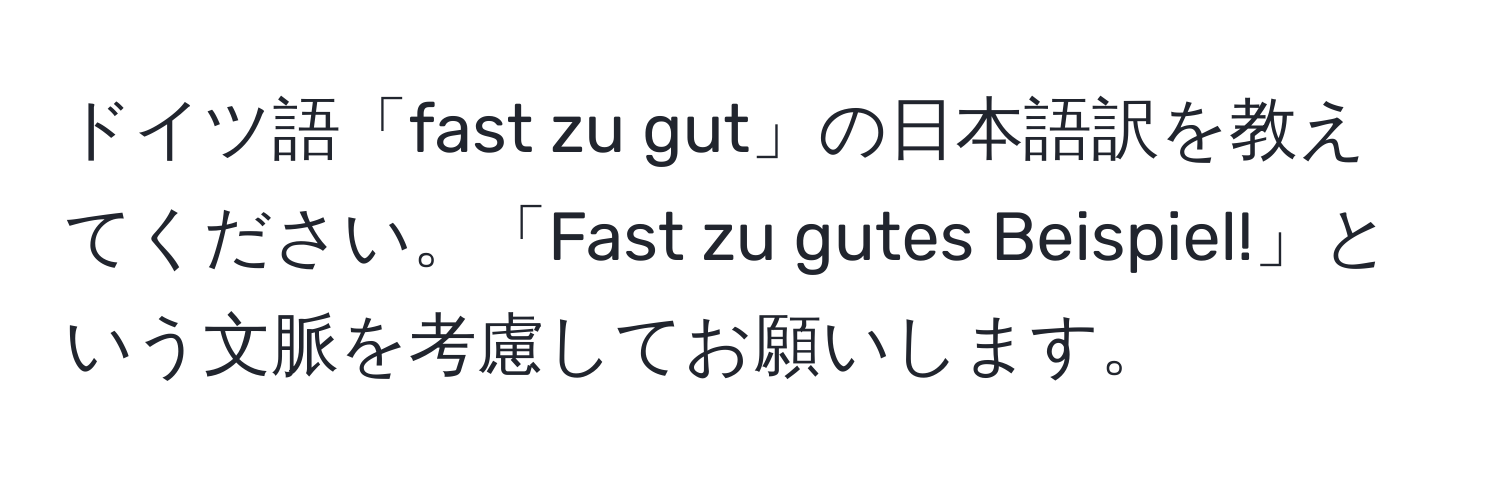 ドイツ語「fast zu gut」の日本語訳を教えてください。「Fast zu gutes Beispiel!」という文脈を考慮してお願いします。