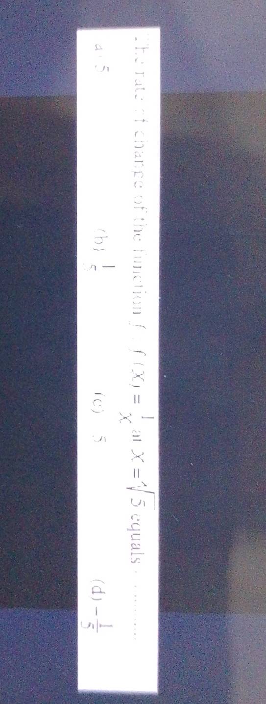 The rate of chanpe of the function f(x)= 1/x  at x=sqrt[4](5) equals cm
an5 (b)  1/5  (c) 5 (d) - 1/5 