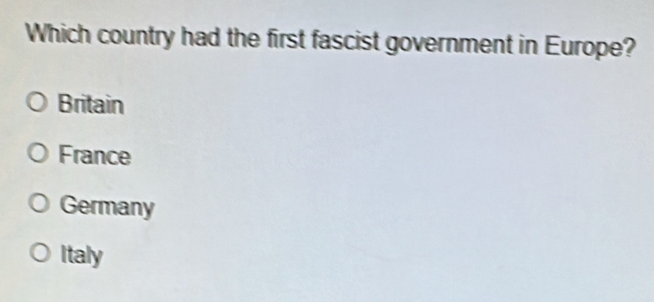 Which country had the first fascist government in Europe?
Britain
France
Germany
Italy