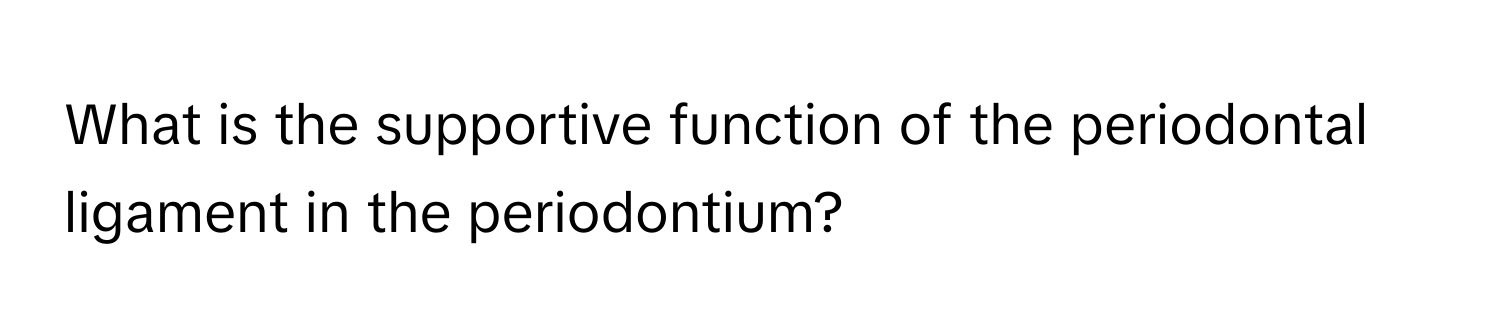 What is the supportive function of the periodontal ligament in the periodontium?