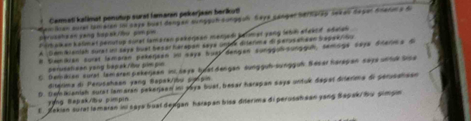 demlan sural tamatan in saya buật dengen sunggüh sunggun. Saya gangar Barharap sekas degar Sharms f Carmati kalimət penutup surat famaran pekerjaan berikut! 
persehzan yang bapak/ibu pim pin 
Parbalken kalimet penutup suret lamären pekerjaan menjedi kahimet yang lebil stektif adaen 
A Dem ikanlah surat ini saya buet besar hérapan saya untae diferima Bperusansan Sapak/ Su 
# Semikian surat lamaran pekerjaan in saya bual dengan sunggun-sungguh, samogs saya Siterma S 
perusatisen yang bapak/ibu pimpin. 
C. Demikian surat lam aren pakerjaan ini, saya beat dangan sungguh-sunggui. Besar harap an saya un fuk Sica 
diterima di Perusahaan yang Bapak/lbu pynpin 
D. Deikianiah surat lamaran pekerjaan ini jaya buat, besar harapan saya untuk dapal difarima de perusatisan 
yyng Bapak/lbu pimpin 
E. Bekian surat lamaran ini saya buat deagan harapan bisa diterima di perusan aan yang Bapak/ bu simpin