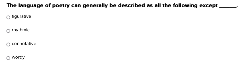 The language of poetry can generally be described as all the following except_
figurative
rhythmic
connotative
wordy