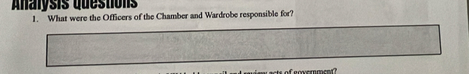 Analysis questions 
1. What were the Officers of the Chamber and Wardrobe responsible for? 
ay acts of government?