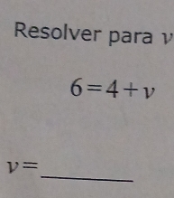 Resolver para ν
6=4+v
_
v=