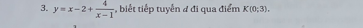 y=x-2+ 4/x-1  , biết tiếp tuyến đ đi qua điểm K(0;3).