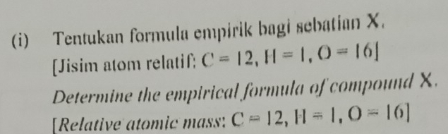 Tentukan formula empirik bagi sebatian X. 
[Jisim atom relatif; C=12, H=1, O=16]
Determine the empirical formula of compound X. 
[Relative atomic mass: C=12, H=1, O=16]