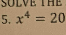 SOLVE THE 
5. x^4=20