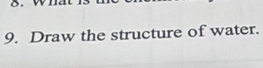 a 
9. Draw the structure of water.