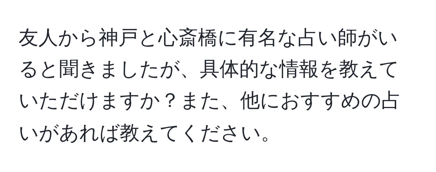 友人から神戸と心斎橋に有名な占い師がいると聞きましたが、具体的な情報を教えていただけますか？また、他におすすめの占いがあれば教えてください。