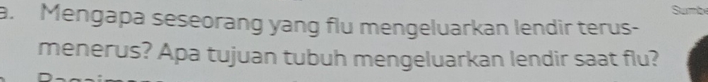 Sumb 
a. Mengapa seseorang yang flu mengeluarkan lendir terus- 
menerus? Apa tujuan tubuh mengeluarkan lendir saat flu?