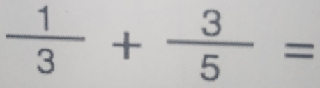  1/3 + 3/5 =