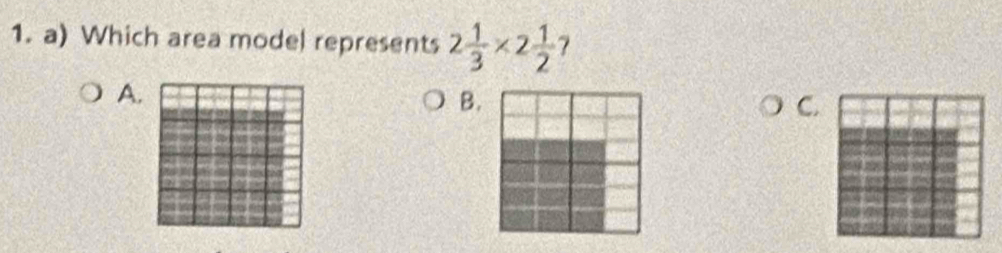 Which area model represents 2 1/3 * 2 1/2  7 
A. 
C.