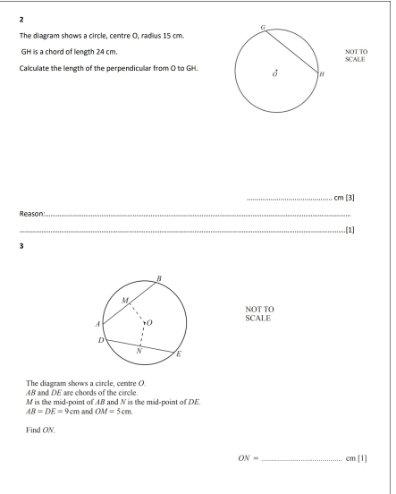 The diagram shows a circle, centre O, radius 15 cm.
GH iis a chord of length 24 cm.NOT TO 
Calculate the length of the perpendicular from O to GH.SCALE 
_ cm[3]
Reason:_ 
_.[1] 
3 
NOT TO SCALE 
The diagram shows a circle, centre O.
AB and DE are chords of the circle
M is the mid-point of AB and N is the mid-point of DE.
AB=DE=9cm and OM=5cm. 
Find ON.
ON= _ cm[1]