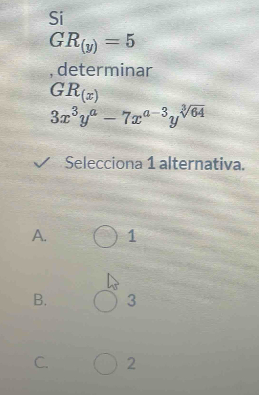 Si
GR_(y)=5
, determinar
GR_(x)
3x^3y^a-7x^(a-3)y^(sqrt[3](64))
Selecciona 1 alternativa.
A.
1
B.
3
C.
2