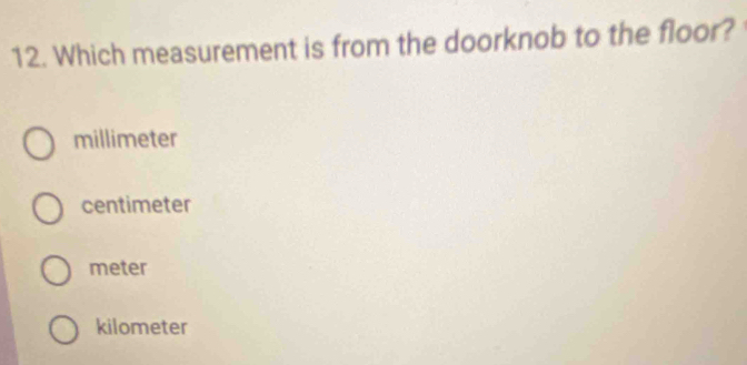 Which measurement is from the doorknob to the floor?
millimeter
centimeter
meter
kilometer