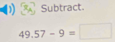 Subtract.
49.57-9=□