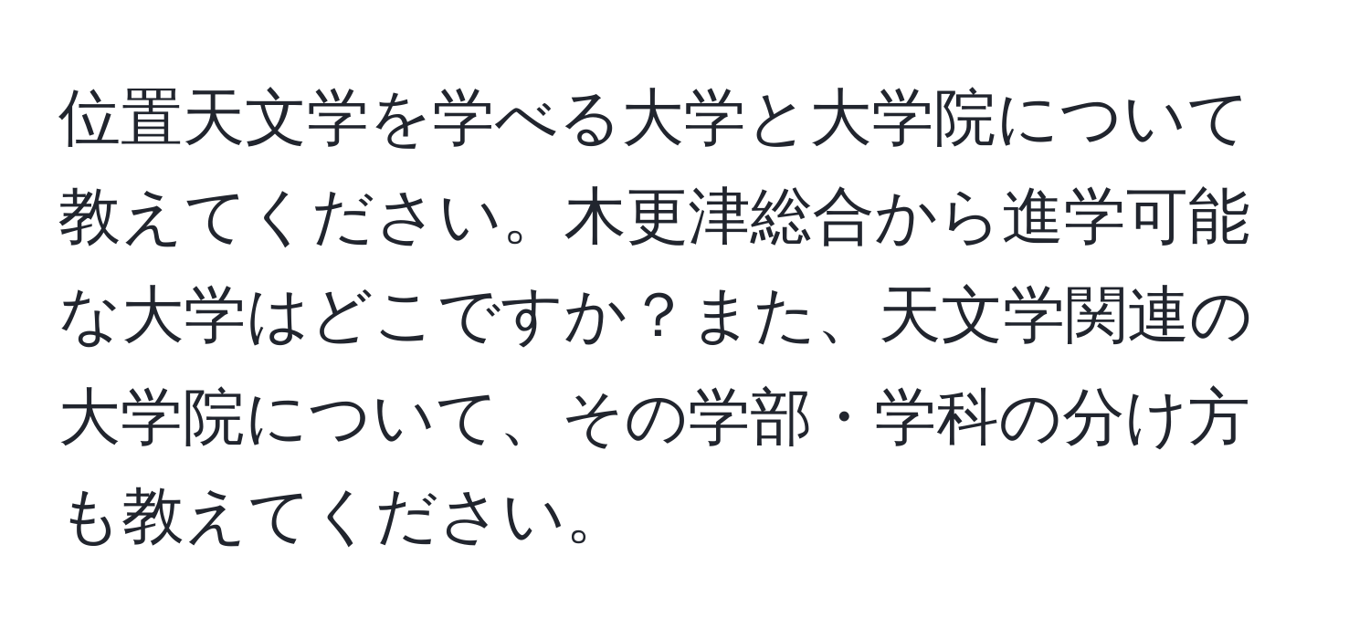 位置天文学を学べる大学と大学院について教えてください。木更津総合から進学可能な大学はどこですか？また、天文学関連の大学院について、その学部・学科の分け方も教えてください。