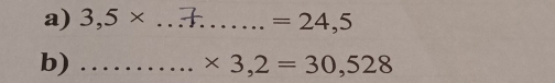 3,5* _  =24,5
b)_
* 3,2=30,528