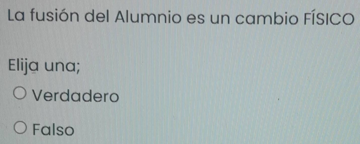 La fusión del Alumnio es un cambio FÍSICO
Elija una;
Verdadero
Falso