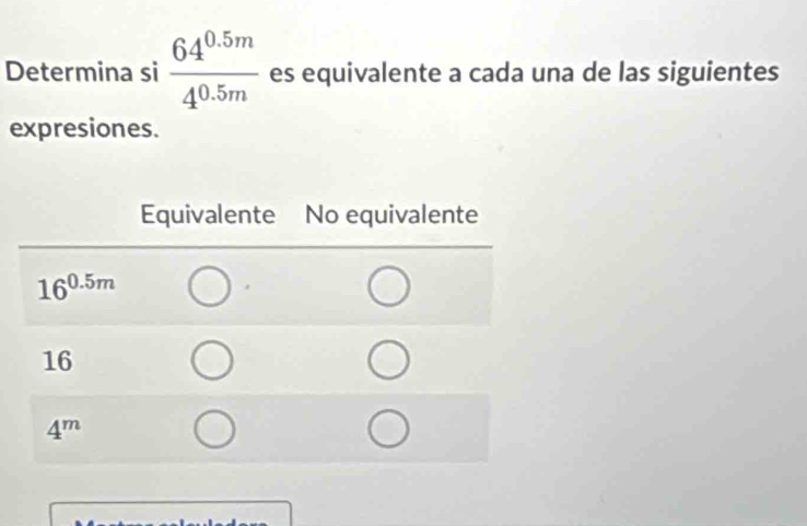 Determina si  (64^(0.5m))/4^(0.5m)  es equivalente a cada una de las siguientes
expresiones.