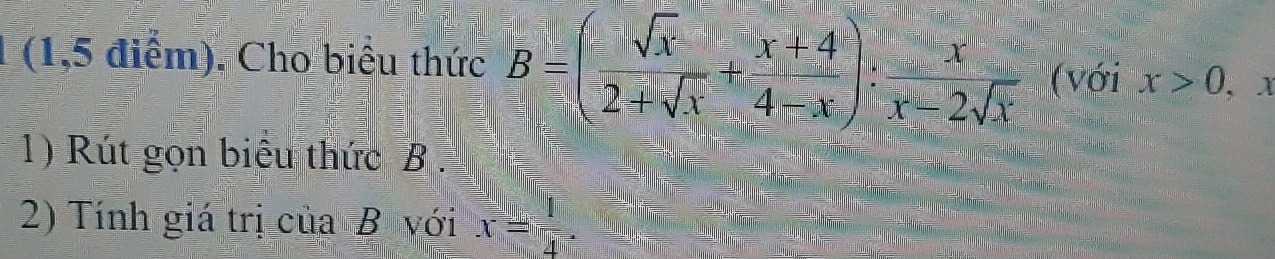 (1,5 điểm), Cho biểu thức B=( sqrt(x)/2+sqrt(x) + (x+4)/4-x ): x/x-2sqrt(x)  (với x>0, 1
1) Rút gọn biểu thức B.
2) Tính giá trị của B với x= 1/4 .