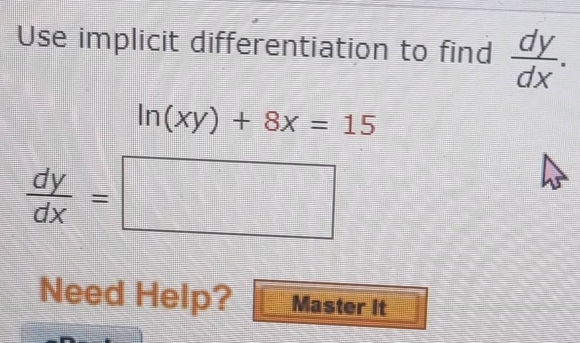 Use implicit differentiation to find  dy/dx .
ln (xy)+8x=15
 dy/dx =□
Need Help? Master it