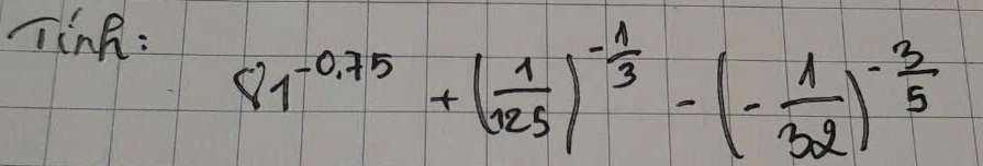 TinR:
81^(-0.75)+( 1/125 )^- 1/3 -(- 1/32 )^- 3/5 