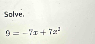 Solve.
9=-7x+7x^2