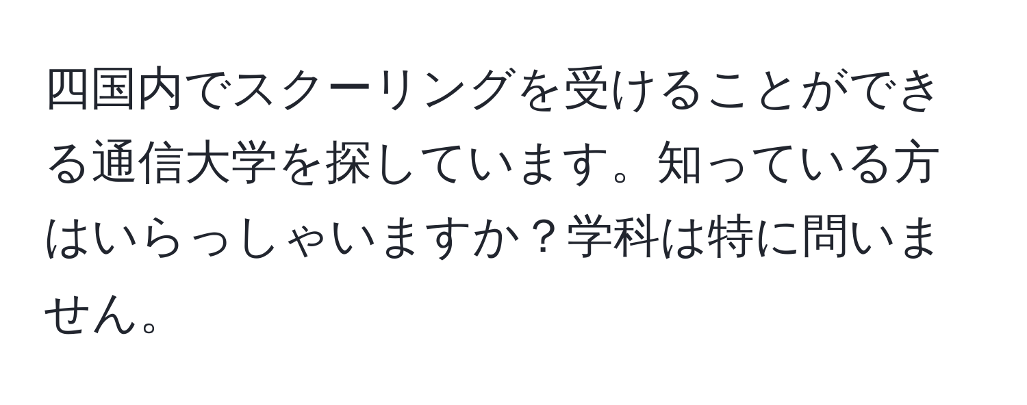 四国内でスクーリングを受けることができる通信大学を探しています。知っている方はいらっしゃいますか？学科は特に問いません。