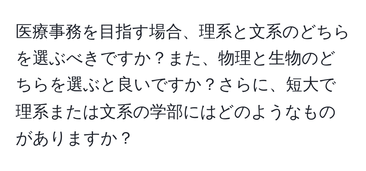 医療事務を目指す場合、理系と文系のどちらを選ぶべきですか？また、物理と生物のどちらを選ぶと良いですか？さらに、短大で理系または文系の学部にはどのようなものがありますか？