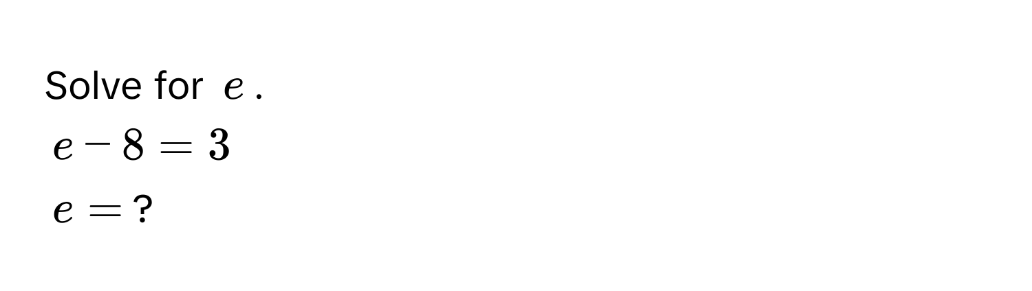 Solve for $e$.
$e - 8 = 3$
$e = $?