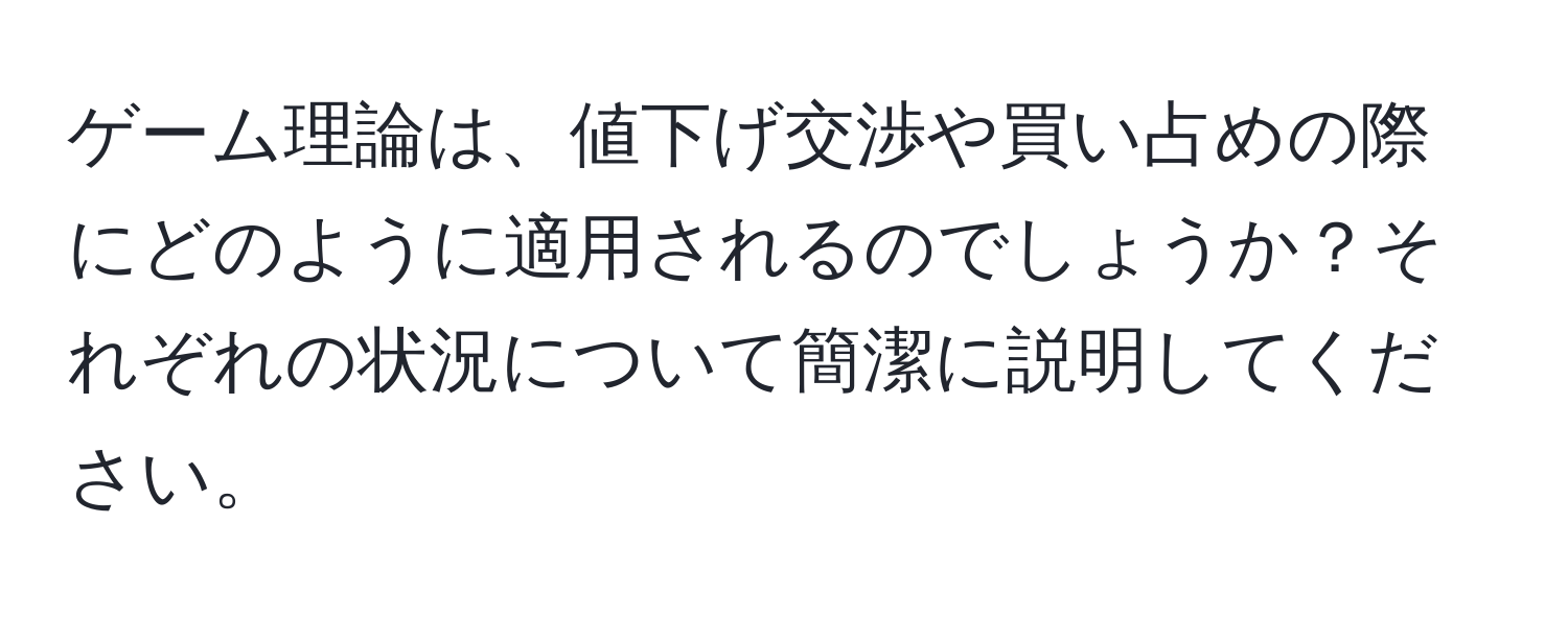 ゲーム理論は、値下げ交渉や買い占めの際にどのように適用されるのでしょうか？それぞれの状況について簡潔に説明してください。