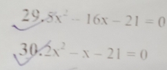 29.8x^2-16x-21=0
30. 2x^2-x-21=0